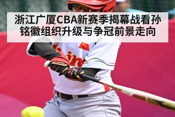 浙江广厦CBA新赛季揭幕战看孙铭徽组织升级与争冠前景走向 | chaofangames